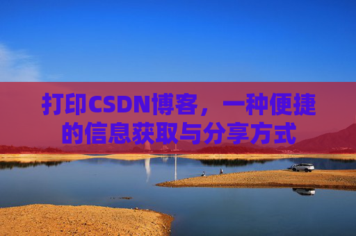 打印CSDN博客,一种便捷的信息获取与分享方式