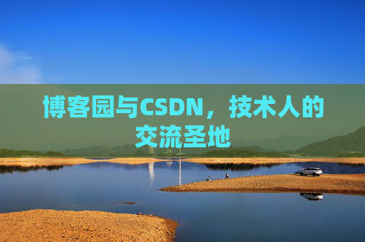 博客园与CSDN,技术人的交流圣地